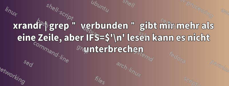 xrandr | grep " verbunden " gibt mir mehr als eine Zeile, aber IFS=$'\n' lesen kann es nicht unterbrechen