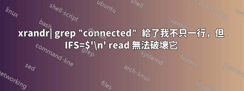 xrandr| grep "connected" 給了我不只一行，但 IFS=$'\n' read 無法破壞它