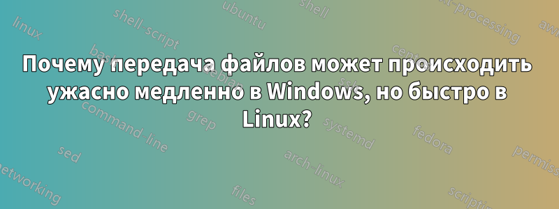 Почему передача файлов может происходить ужасно медленно в Windows, но быстро в Linux?