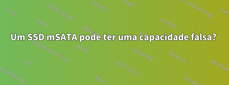 Um SSD mSATA pode ter uma capacidade falsa?