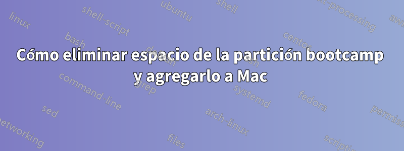 Cómo eliminar espacio de la partición bootcamp y agregarlo a Mac