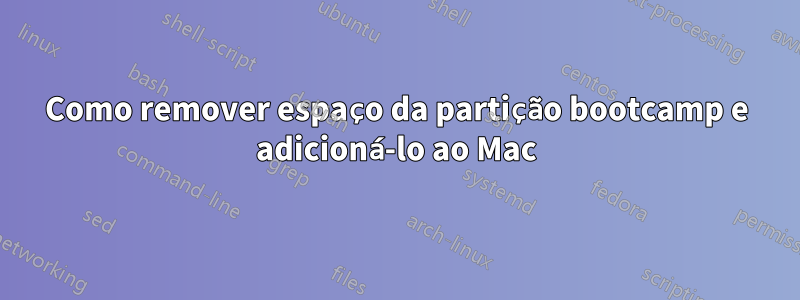 Como remover espaço da partição bootcamp e adicioná-lo ao Mac