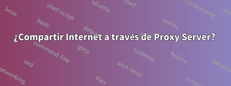 ¿Compartir Internet a través de Proxy Server?