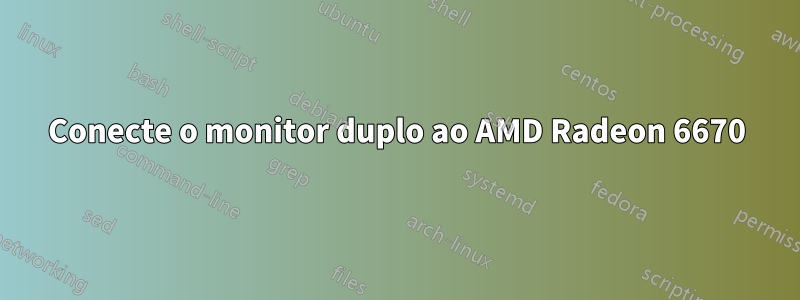 Conecte o monitor duplo ao AMD Radeon 6670