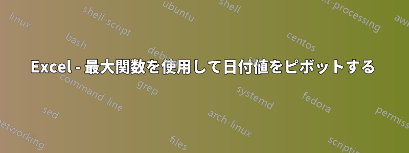 Excel - 最大関数を使用して日付値をピボットする