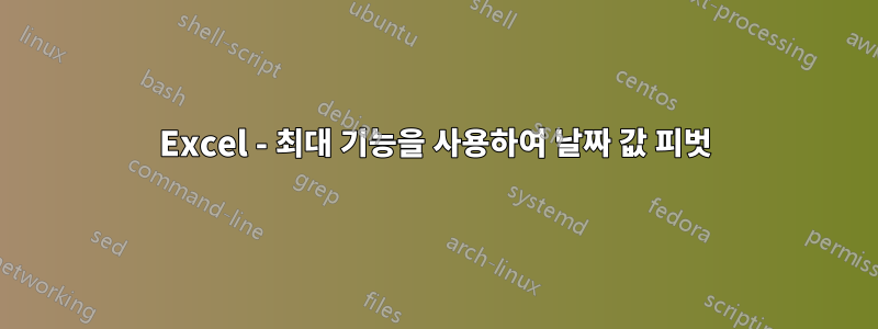 Excel - 최대 기능을 사용하여 날짜 값 피벗