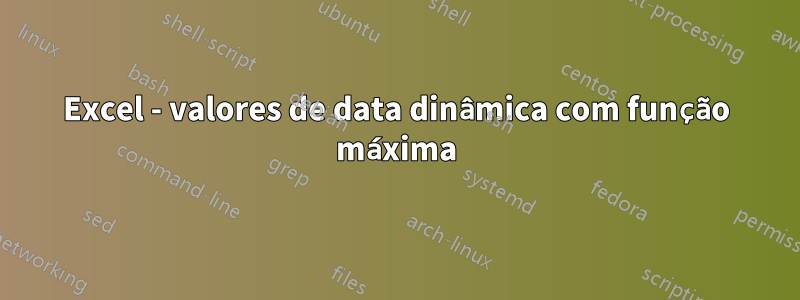 Excel - valores de data dinâmica com função máxima