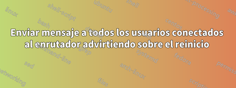 Enviar mensaje a todos los usuarios conectados al enrutador advirtiendo sobre el reinicio