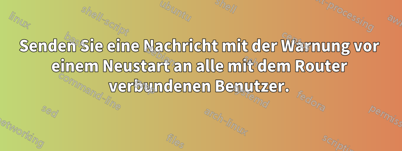 Senden Sie eine Nachricht mit der Warnung vor einem Neustart an alle mit dem Router verbundenen Benutzer.