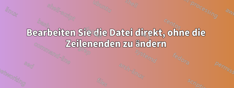 Bearbeiten Sie die Datei direkt, ohne die Zeilenenden zu ändern