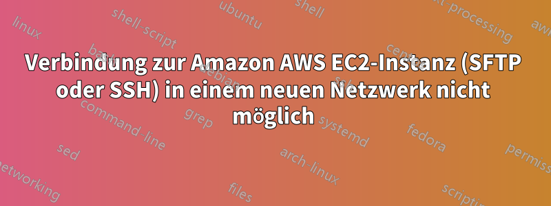 Verbindung zur Amazon AWS EC2-Instanz (SFTP oder SSH) in einem neuen Netzwerk nicht möglich