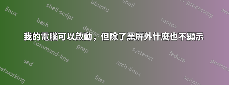 我的電腦可以啟動，但除了黑屏外什麼也不顯示