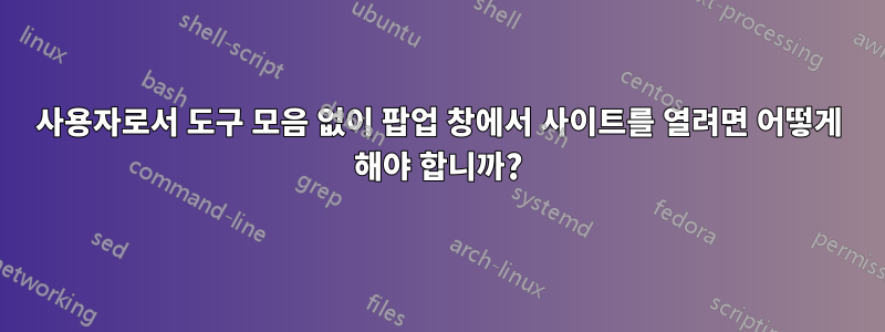 사용자로서 도구 모음 없이 팝업 창에서 사이트를 열려면 어떻게 해야 합니까?