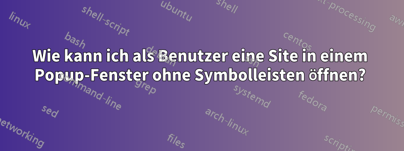 Wie kann ich als Benutzer eine Site in einem Popup-Fenster ohne Symbolleisten öffnen?