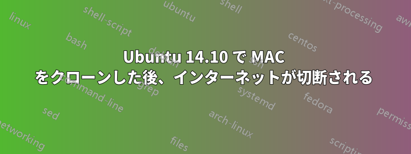 Ubuntu 14.10 で MAC をクローンした後、インターネットが切断される