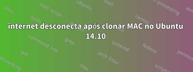 internet desconecta após clonar MAC no Ubuntu 14.10