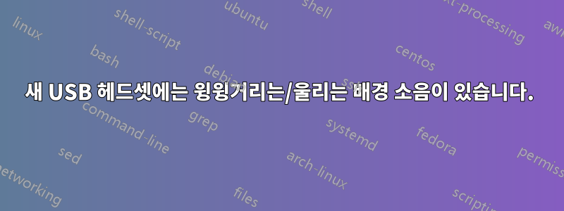 새 USB 헤드셋에는 윙윙거리는/울리는 배경 소음이 있습니다.