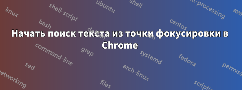 Начать поиск текста из точки фокусировки в Chrome