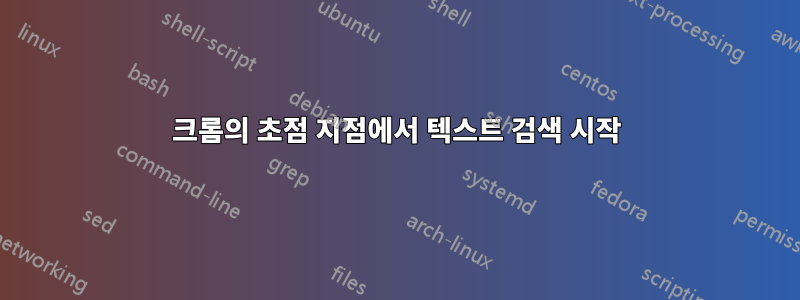 크롬의 초점 지점에서 텍스트 검색 시작