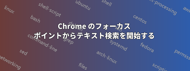 Chrome のフォーカス ポイントからテキスト検索を開始する