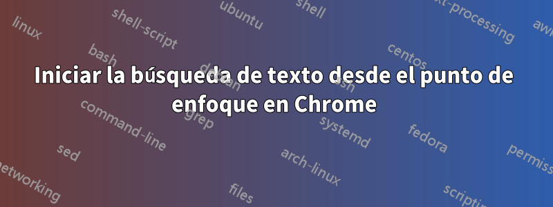 Iniciar la búsqueda de texto desde el punto de enfoque en Chrome