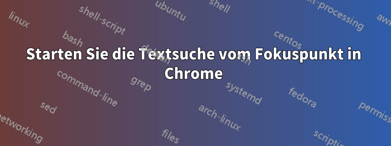 Starten Sie die Textsuche vom Fokuspunkt in Chrome