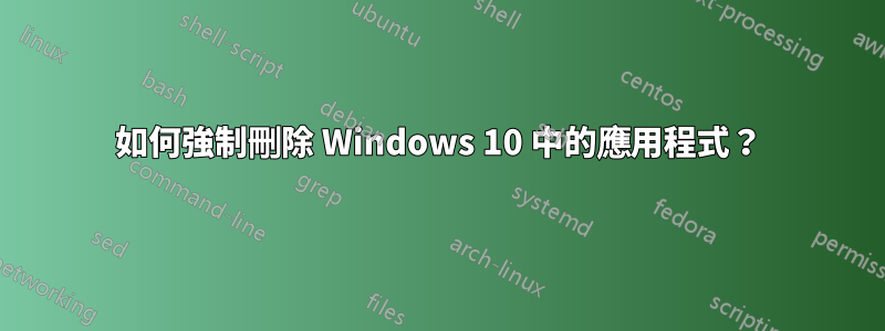 如何強制刪除 Windows 10 中的應用程式？