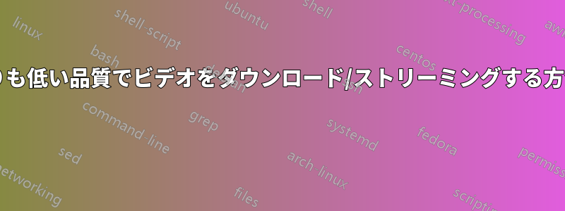 元のファイルよりも低い品質でビデオをダウンロード/ストリーミングする方法はありますか? 