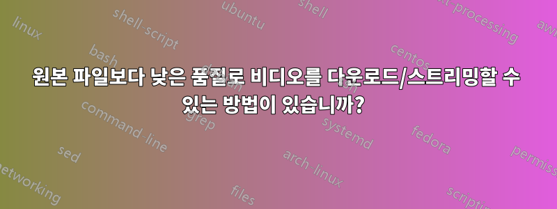 원본 파일보다 낮은 품질로 비디오를 다운로드/스트리밍할 수 있는 방법이 있습니까? 