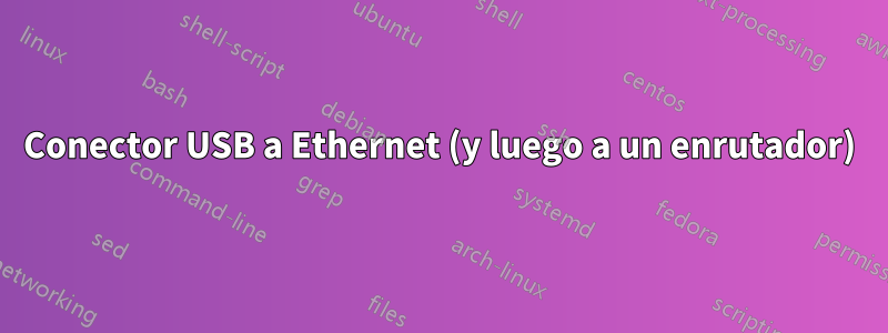 Conector USB a Ethernet (y luego a un enrutador)