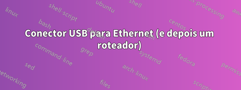 Conector USB para Ethernet (e depois um roteador)