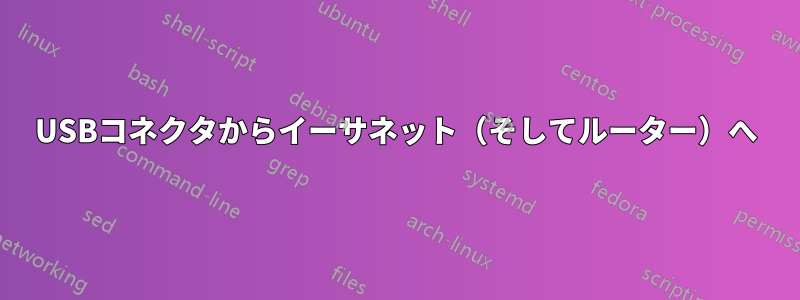 USBコネクタからイーサネット（そしてルーター）へ