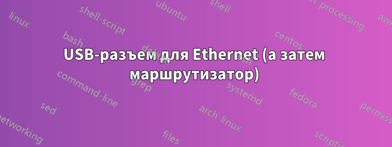 USB-разъем для Ethernet (а затем маршрутизатор)