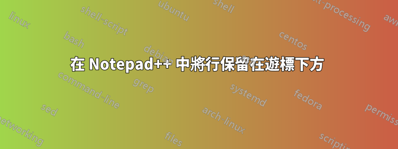 在 Notepad++ 中將行保留在遊標下方