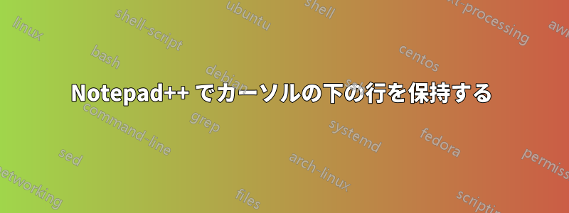 Notepad++ でカーソルの下の行を保持する