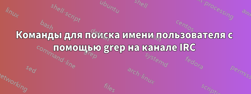 Команды для поиска имени пользователя с помощью grep на канале IRC