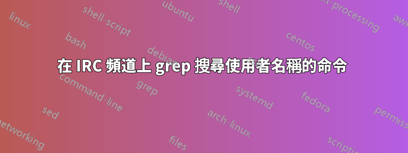 在 IRC 頻道上 grep 搜尋使用者名稱的命令