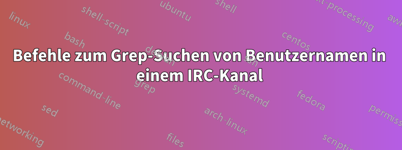 Befehle zum Grep-Suchen von Benutzernamen in einem IRC-Kanal