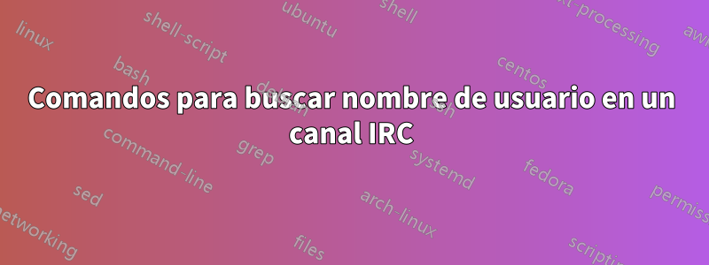 Comandos para buscar nombre de usuario en un canal IRC