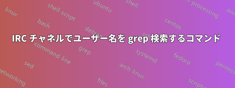 IRC チャネルでユーザー名を grep 検索するコマンド