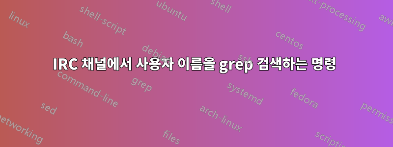 IRC 채널에서 사용자 이름을 grep 검색하는 명령