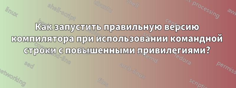 Как запустить правильную версию компилятора при использовании командной строки с повышенными привилегиями?