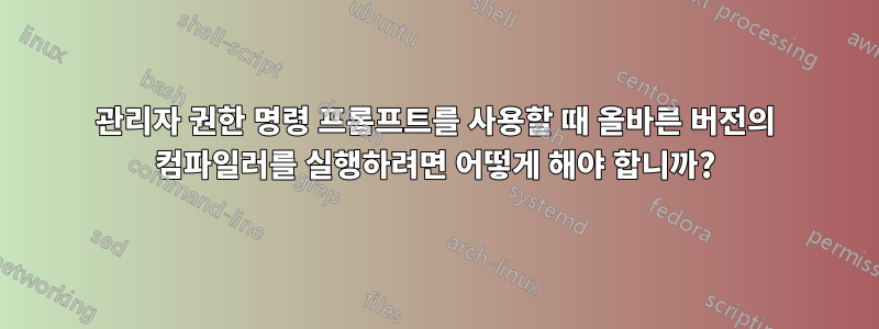 관리자 권한 명령 프롬프트를 사용할 때 올바른 버전의 컴파일러를 실행하려면 어떻게 해야 합니까?