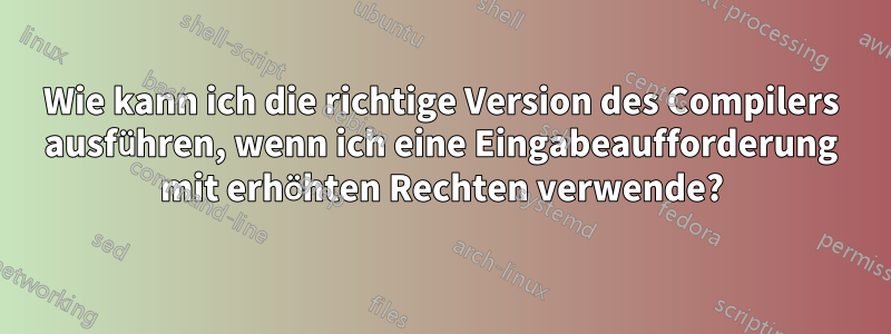 Wie kann ich die richtige Version des Compilers ausführen, wenn ich eine Eingabeaufforderung mit erhöhten Rechten verwende?