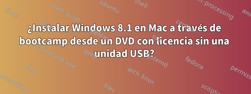 ¿Instalar Windows 8.1 en Mac a través de bootcamp desde un DVD con licencia sin una unidad USB?