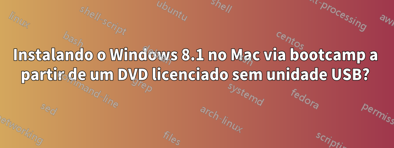 Instalando o Windows 8.1 no Mac via bootcamp a partir de um DVD licenciado sem unidade USB?