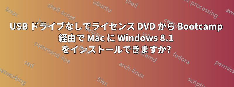 USB ドライブなしでライセンス DVD から Bootcamp 経由で Mac に Windows 8.1 をインストールできますか?