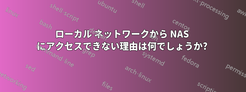 ローカル ネットワークから NAS にアクセスできない理由は何でしょうか?