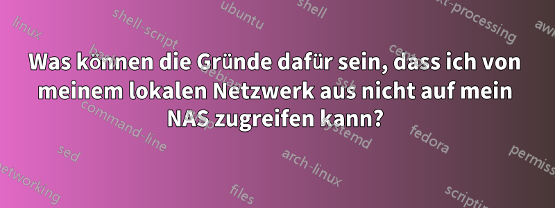 Was können die Gründe dafür sein, dass ich von meinem lokalen Netzwerk aus nicht auf mein NAS zugreifen kann?