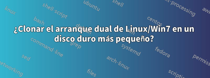 ¿Clonar el arranque dual de Linux/Win7 en un disco duro más pequeño?